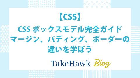 【CSS】CSSボックスモデル完全ガイド：マージン、パディング、ボーダーの違いを学ぼう