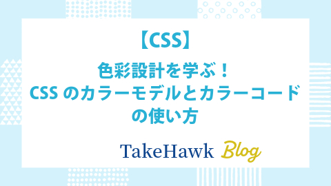 【CSS】色彩設計を学ぶ！CSSのカラーモデルとカラーコードの使い方