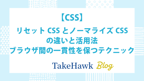 リセットCSSとノーマライズCSSの違いと活用法：ブラウザ間の一貫性を保つテクニック