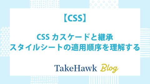 CSSカスケードと継承：スタイルシートの適用順序を理解する